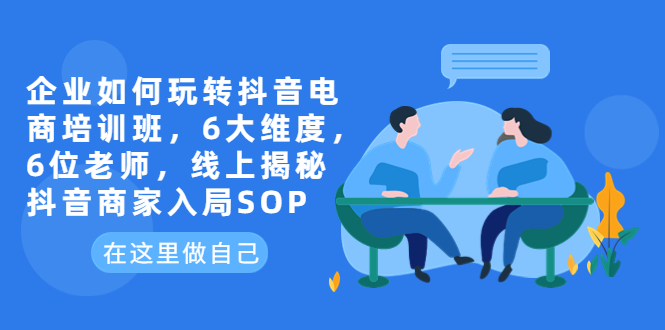 【副业项目6282期】企业如何玩转抖音电商培训班，6大维度，6位老师，线上揭秘抖音商家入局SOP缩略图