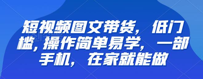 【副业项目6768期】【推荐】短视频图文带货，低门槛,操作简单易学，一部手机，在家就能做-小白副业网