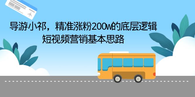 【副业项目6665期】导游小祁，精准涨粉200w的底层逻辑，短视频营销基本思路缩略图