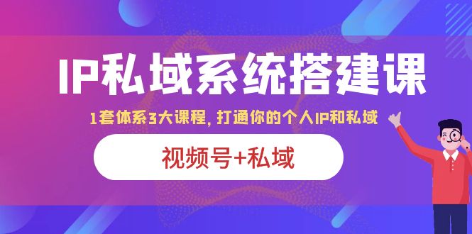 【副业项目6376期】IP私域 系统搭建课，视频号+私域 1套 体系 3大课程，打通你的个人ip私域缩略图