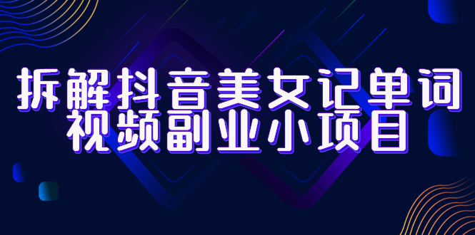 【副业项目6407期】拆解抖音美女记单词视频副业小项目，一条龙玩法大解析（教程+素材）缩略图