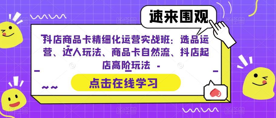 【副业项目6618期】抖店商品卡精细化运营实操班：选品运营、达人玩法、商品卡自然流、抖店起店-小白副业网