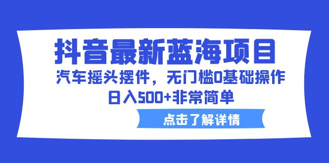 【副业项目6620期】抖音最新蓝海项目，汽车摇头摆件，无门槛0基础操作，日入500+非常简单缩略图