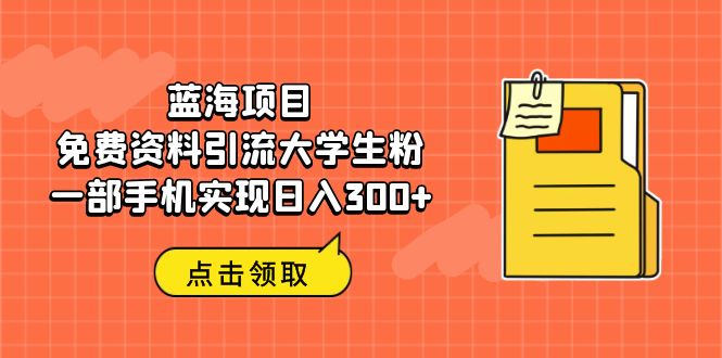 【副业项目6704期】蓝海项目，免费资料引流大学生粉一部手机实现日入300+缩略图