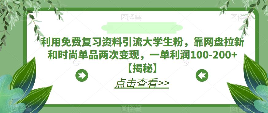 【副业项目6724期】利用免费复习资料引流大学生粉，靠网盘拉新和时尚单品两次变现，一单利润100-200+【揭秘】缩略图