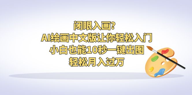 【副业项目6796期】闭眼入画？AI绘画中文版让你轻松入门！小白也能10秒一键出图，轻松月入过万缩略图