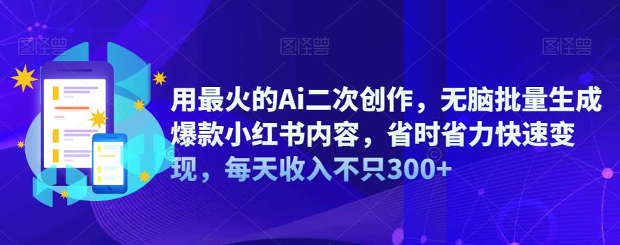 【副业项目6870期】用最火的Ai二次创作，无脑批量生成爆款小红书内容，省时省力快速变现，每天收入不只300+缩略图