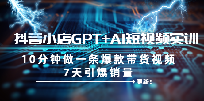 【副业项目6655期】抖音小店GPT+AI短视频实训 10分钟做一条爆款带货视频 7天引爆销量（更新）缩略图