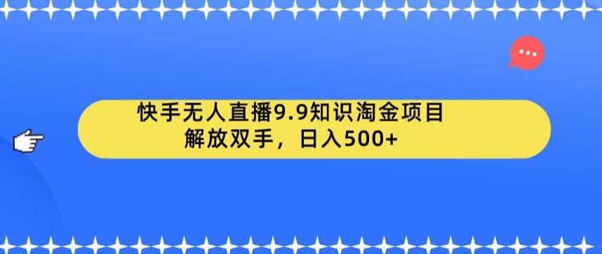 【副业项目6906期】快手无人直播9.9知识淘金项目，解放双手，日入500+【揭秘】缩略图