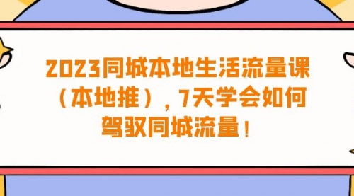 【副业项目7075期】同城本地生活·流量课（本地推），7天学会如何驾驭同城流量-小白副业网