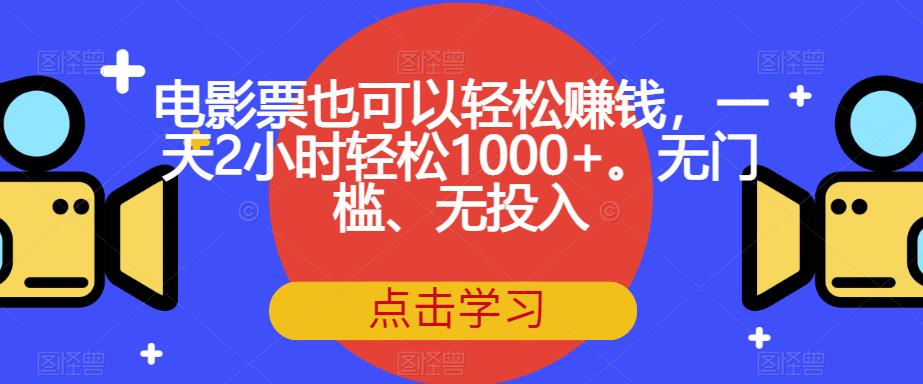 【副业项目7337期】电影票也可以轻松赚钱，一天2小时轻松1000+。无门槛、无投入【揭秘】缩略图