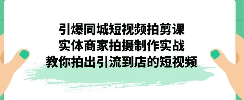 【副业项目7340期】引爆同城短视频拍剪课，实体商家拍摄制作实战，教你拍出引流到店的短视频缩略图