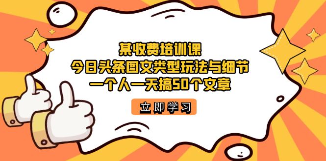 【副业项目7372期】某收费培训课：今日头条账号图文玩法与细节，一个人一天搞50个文章缩略图