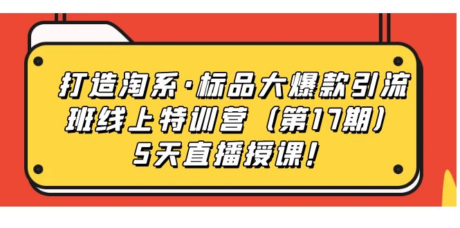 【副业项目7388期】打造淘系·标品大爆款引流班线上特训营（第17期）5天直播授课！-小白副业网