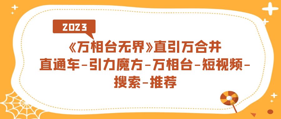 【副业项目7421期】《万相台-无界》直引万合并，直通车-引力魔方-万相台-短视频-搜索-推荐缩略图