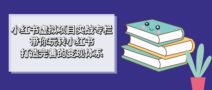 【副业项目7422期】小红书虚拟项目实战专栏，带你玩转小红书，打造完善的变现体系缩略图