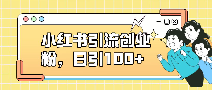 【副业项目7434期】小红书引流创业粉，日引100+，小白可上手，可矩阵操作缩略图