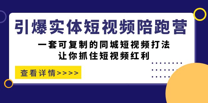 【副业项目7469期】引爆实体-短视频陪跑营，一套可复制的同城短视频打法，让你抓住短视频红利-小白副业网