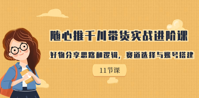 【副业项目7220期】随心推千川带货实战进阶课，好物分享思路和逻辑-小白副业网