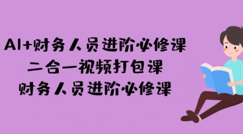 【副业项目7243期】AI + 财务人员进阶必修课二合一视频打包课，财务人员进阶必修课-小白副业网