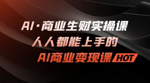 【副业项目7268期】AI·商业生财实操课：人人都能上手的AI·商业变现课-小白副业网