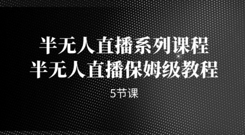 【副业项目7274期】半无人直播系列课程，半无人直播保姆级教程缩略图