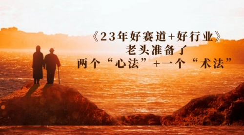 【副业项目7314期】某收费文章《23年好赛道+好行业》老头准备了两个“心法”+一个“术法”缩略图