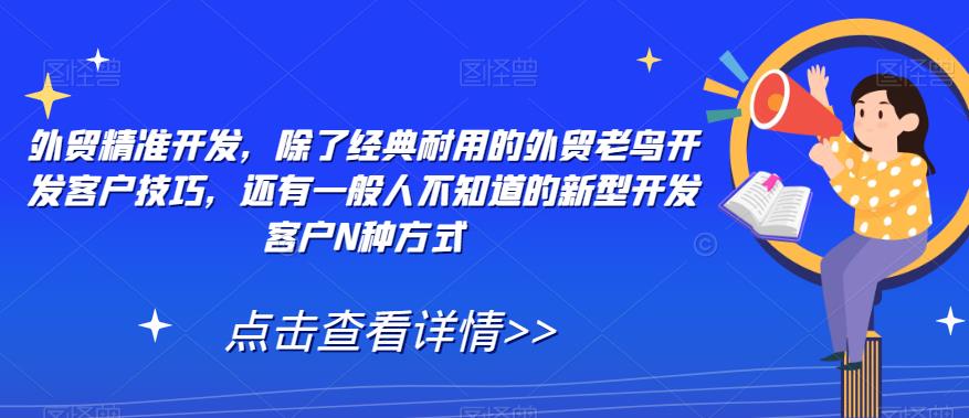 【副业项目7570期】外贸精准开发，除了经典耐用的外贸老鸟开发客户技巧，还有一般人不知道的新型开发客户N种方式缩略图