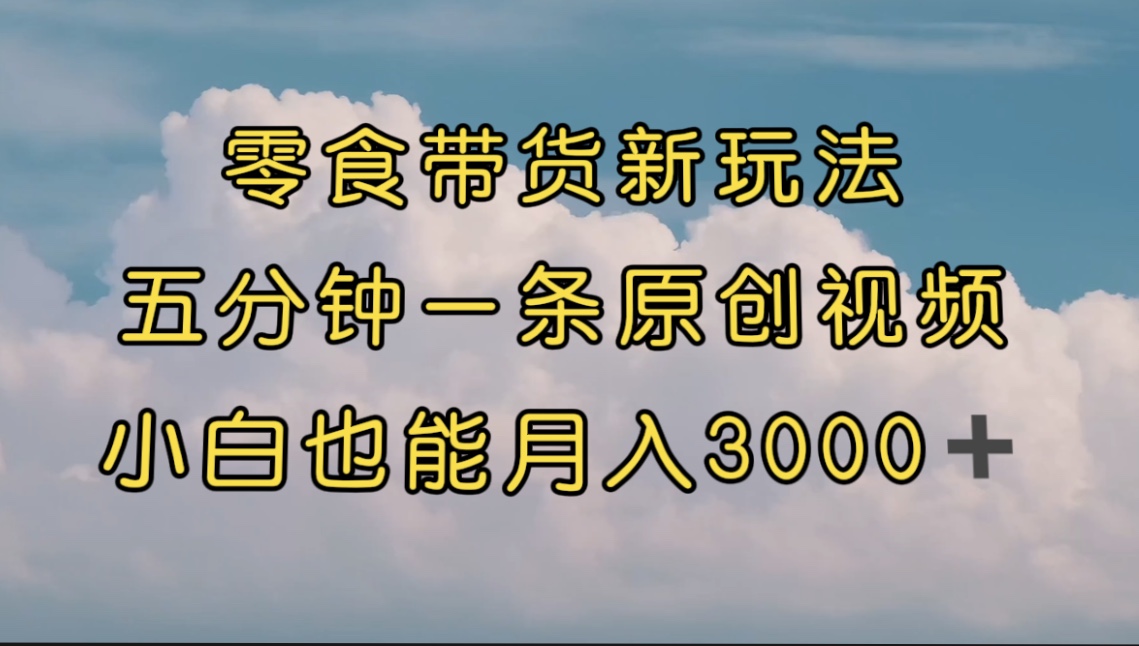 【副业项目7619期】零食带货新玩法，5分钟一条原创视频，新手小白也能轻松月入3000+缩略图