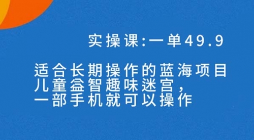 【副业项目7650期】一单49.9长期蓝海项目，儿童益智趣味迷宫，一部手机月入3000+（附素材）缩略图