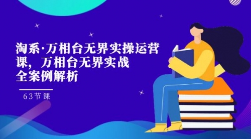 【副业项目7679期】淘系·万相台无界实操运营课，万相台·无界实战全案例解析（63节课）-小白副业网