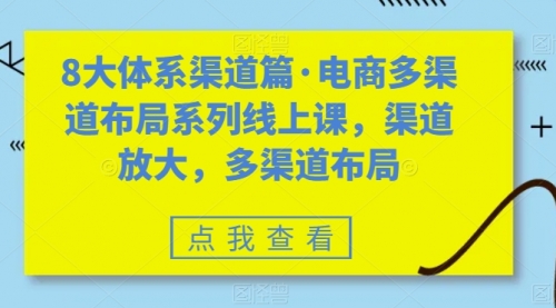 【副业项目7680期】八大体系渠道篇·电商多渠道布局系列线上课，渠道放大，多渠道布局-小白副业网