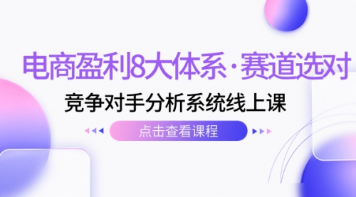 【副业项目7741期】电商盈利8大体系·赛道选对，竞争对手分析系统线上课（12节）缩略图