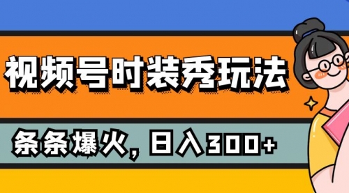 【副业项目7951期】视频号时装秀玩法，条条流量2W+，保姆级教学，每天5分钟收入300+缩略图