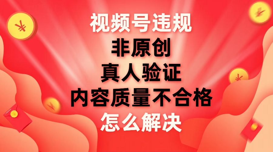 【副业项目8000期】视频号【非原创，内容质量不合格，真人验证】违规怎么解决缩略图