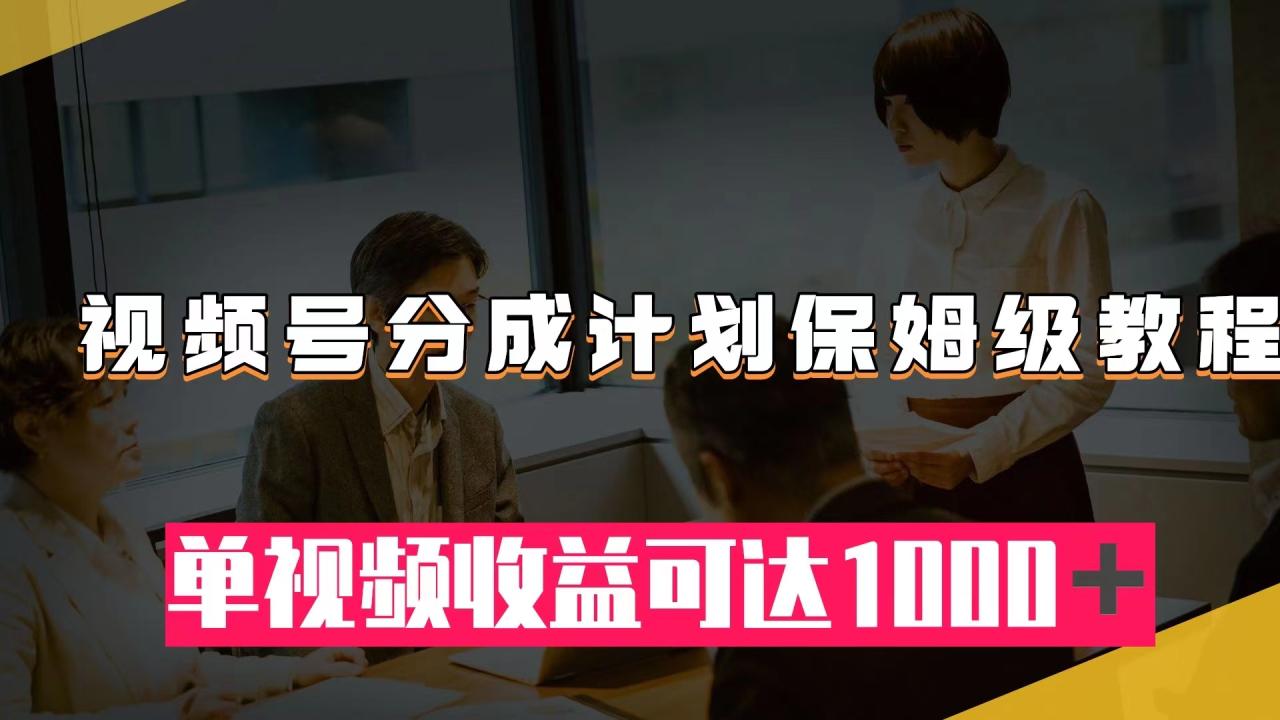 【副业项目8031期】视频号分成计划保姆级教程：从开通收益到作品制作，单视频收益可达1000＋缩略图