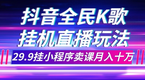 【副业项目7974期】抖音全民K歌直播不露脸玩法，29.9挂小程序卖课月入10万缩略图