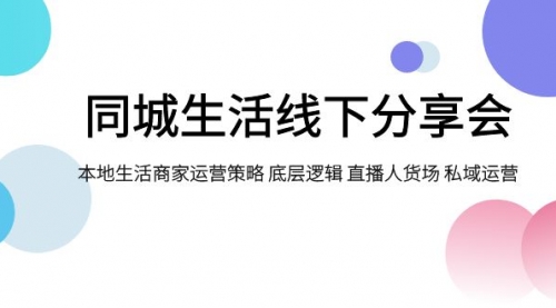 【副业项目8014期】同城生活线下分享会，本地生活商家运营策略 底层逻辑 直播人货场 私域运营-小白副业网