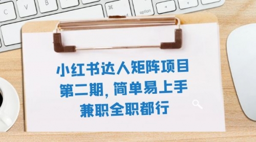 【副业项目8085期】小红书达人矩阵项目第二期，简单易上手，兼职全职都行（11节课）-小白副业网