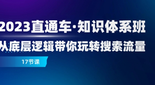 【副业项目8223期】2023直通车·知识体系班：从底层逻辑带你玩转搜索流量（17节课）缩略图