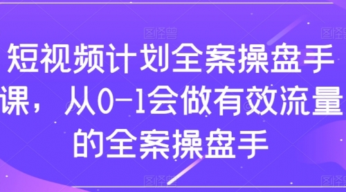 【副业项目8243期】短视频计划-全案操盘手课，从0-1会做有效流量的全案操盘手-小白副业网