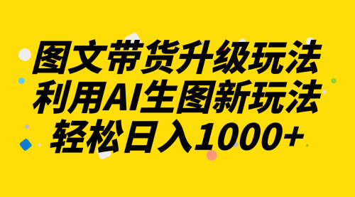 【副业项目8272期】图文带货升级玩法2.0分享，利用AI生图新玩法，每天半小时轻松日入1000+-小白副业网