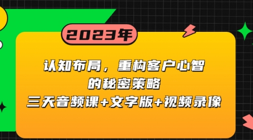 【副业项目8461期】认知 布局，重构客户心智的秘密策略三天音频课+文字版+视频录像-小白副业网