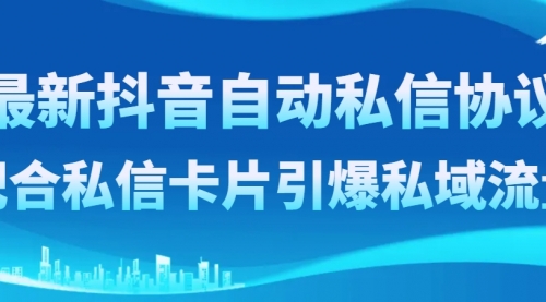 【副业项目8463期】最新抖音自动私信协议，配合私信卡片引爆私域流量缩略图