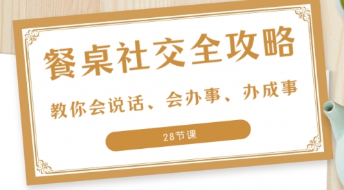 【副业项目8516期】餐桌社交 全攻略：教你会说话、会办事、办成事缩略图