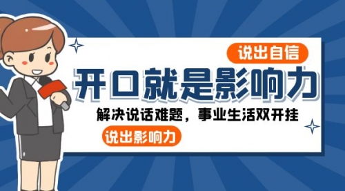 【副业项目8536期】开口-就是影响力：说出-自信，说出-影响力！解决说话难题，事业生活双开挂缩略图