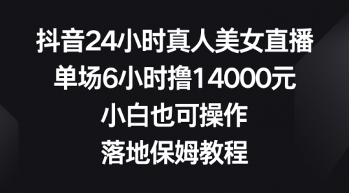 【副业8754期】抖音24小时真人美女直播，单场6小时撸14000元缩略图