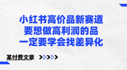 【副业8819期】小红书高价品新赛道，要想做高利润的品，一定要学会找差异化缩略图