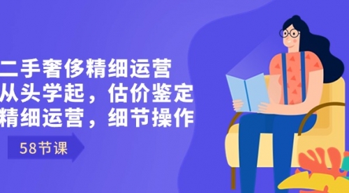 【副业8849期】二手奢侈精细运营从头学起，估价鉴定，精细运营，细节操作（58节）缩略图