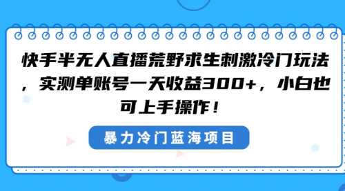 【副业8856期】快手半无人直播荒野求生刺激冷门玩法，实测单账号一天收益300+缩略图